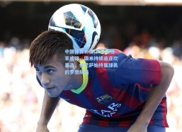 中国体育彩票|罗马诺独家追踪，国米持续追逐坎塞洛，但巴萨始终是球员的梦想航站