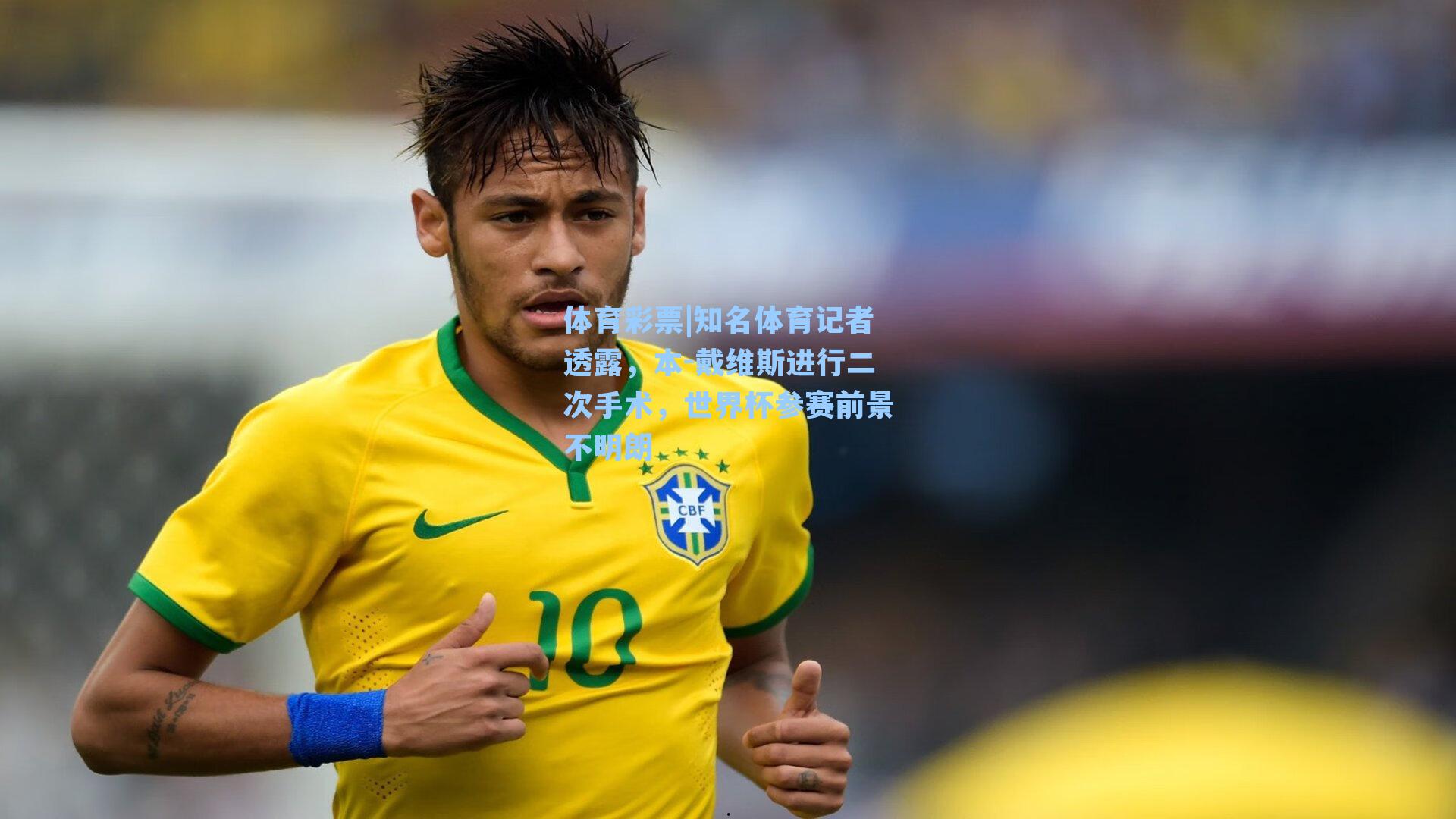 知名体育记者透露，本-戴维斯进行二次手术，世界杯参赛前景不明朗