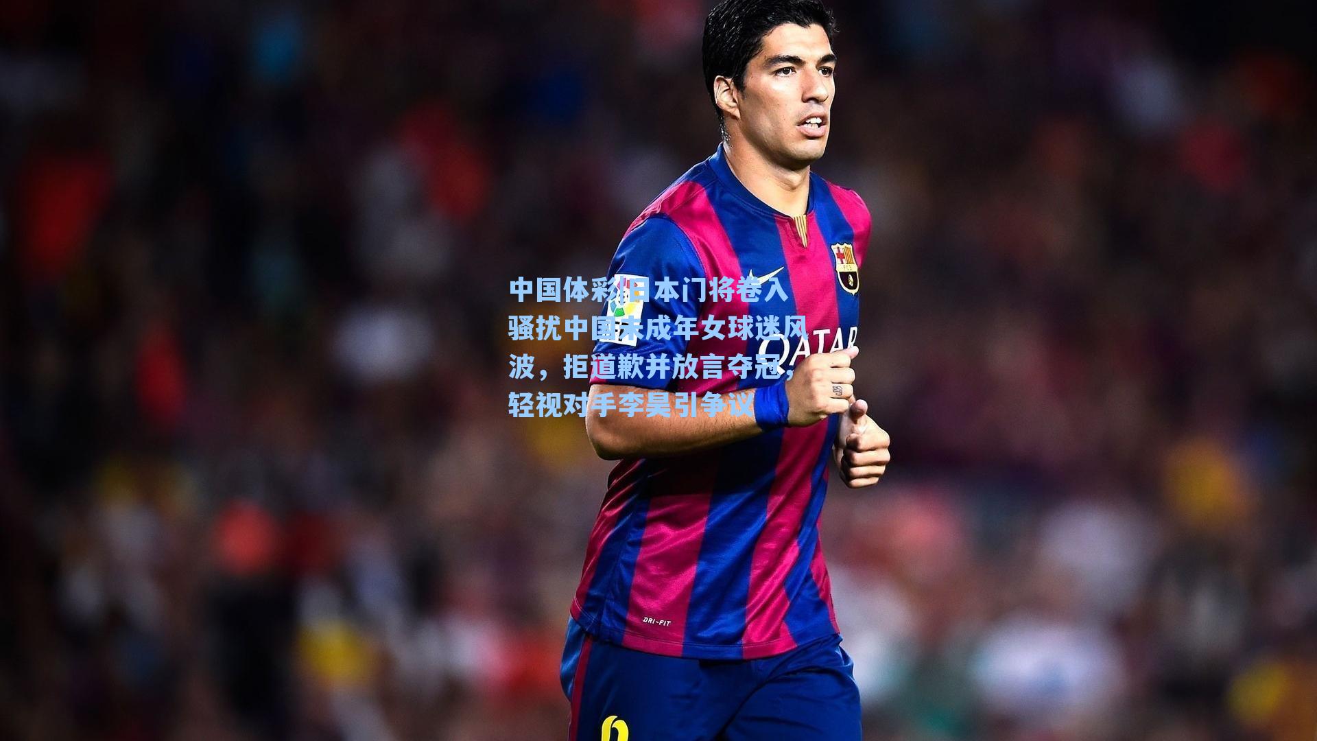 日本门将卷入骚扰中国未成年女球迷风波，拒道歉并放言夺冠，轻视对手李昊引争议