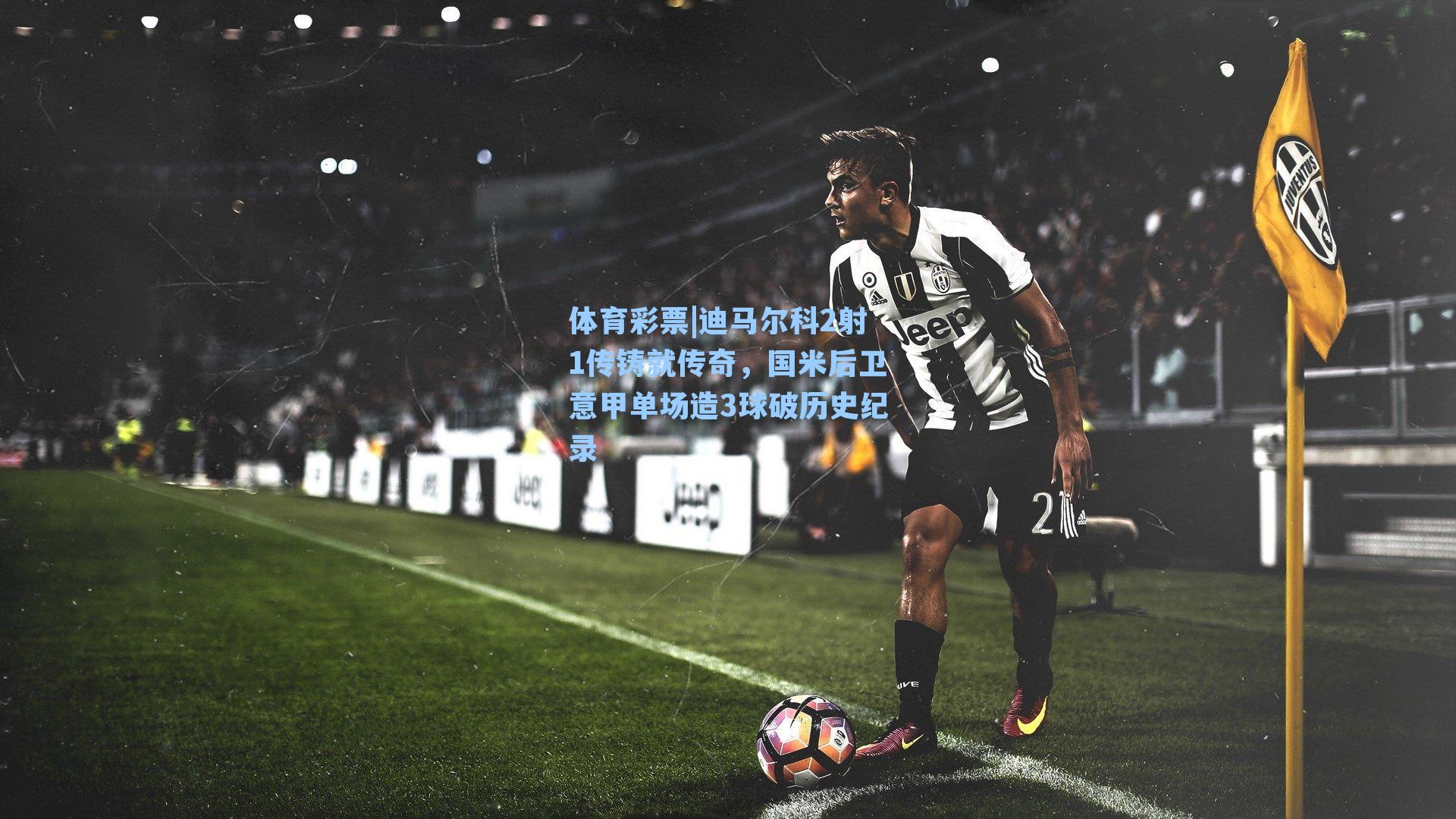 迪马尔科2射1传铸就传奇，国米后卫意甲单场造3球破历史纪录