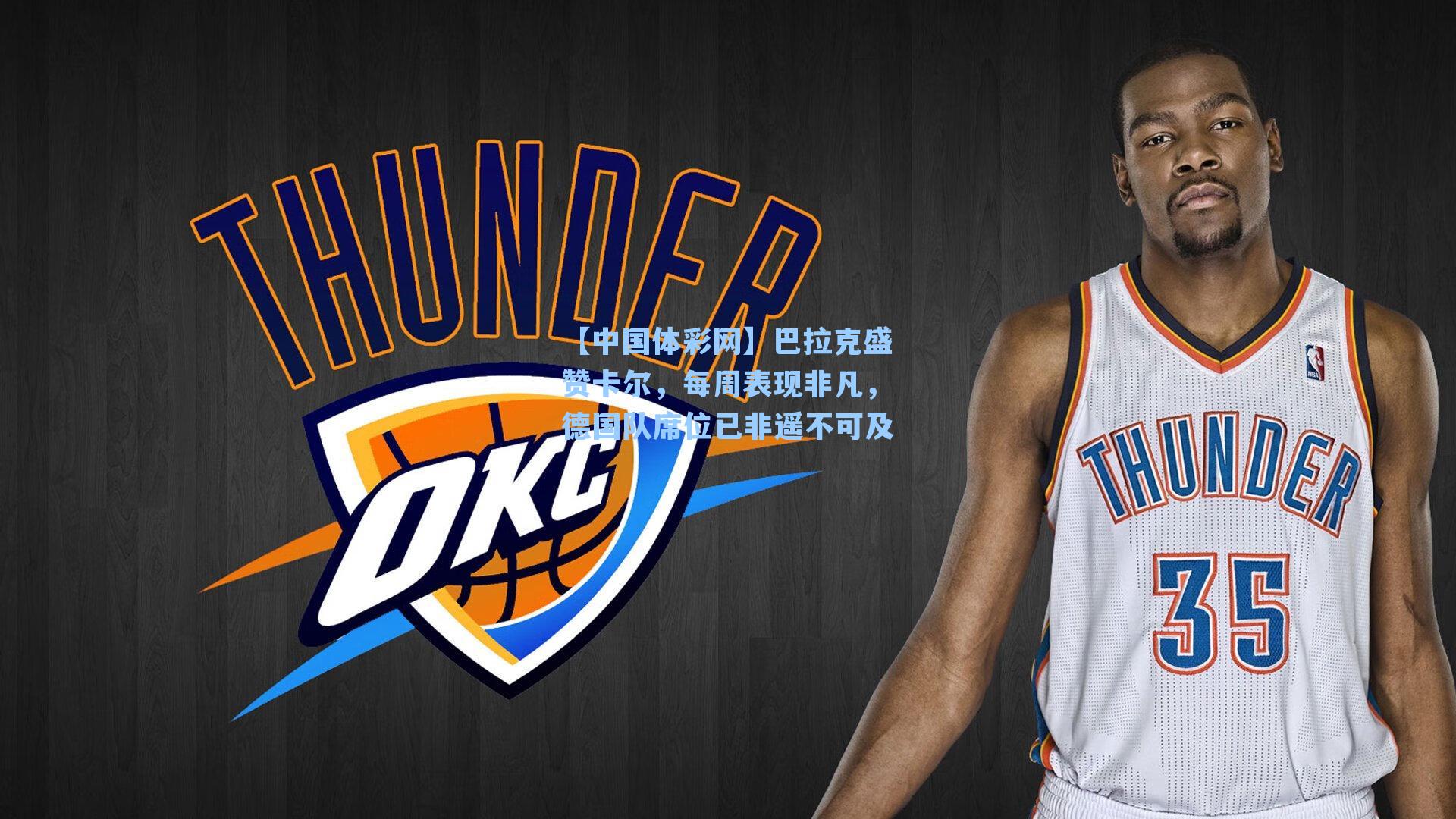 巴拉克盛赞卡尔，每周表现非凡，德国队席位已非遥不可及