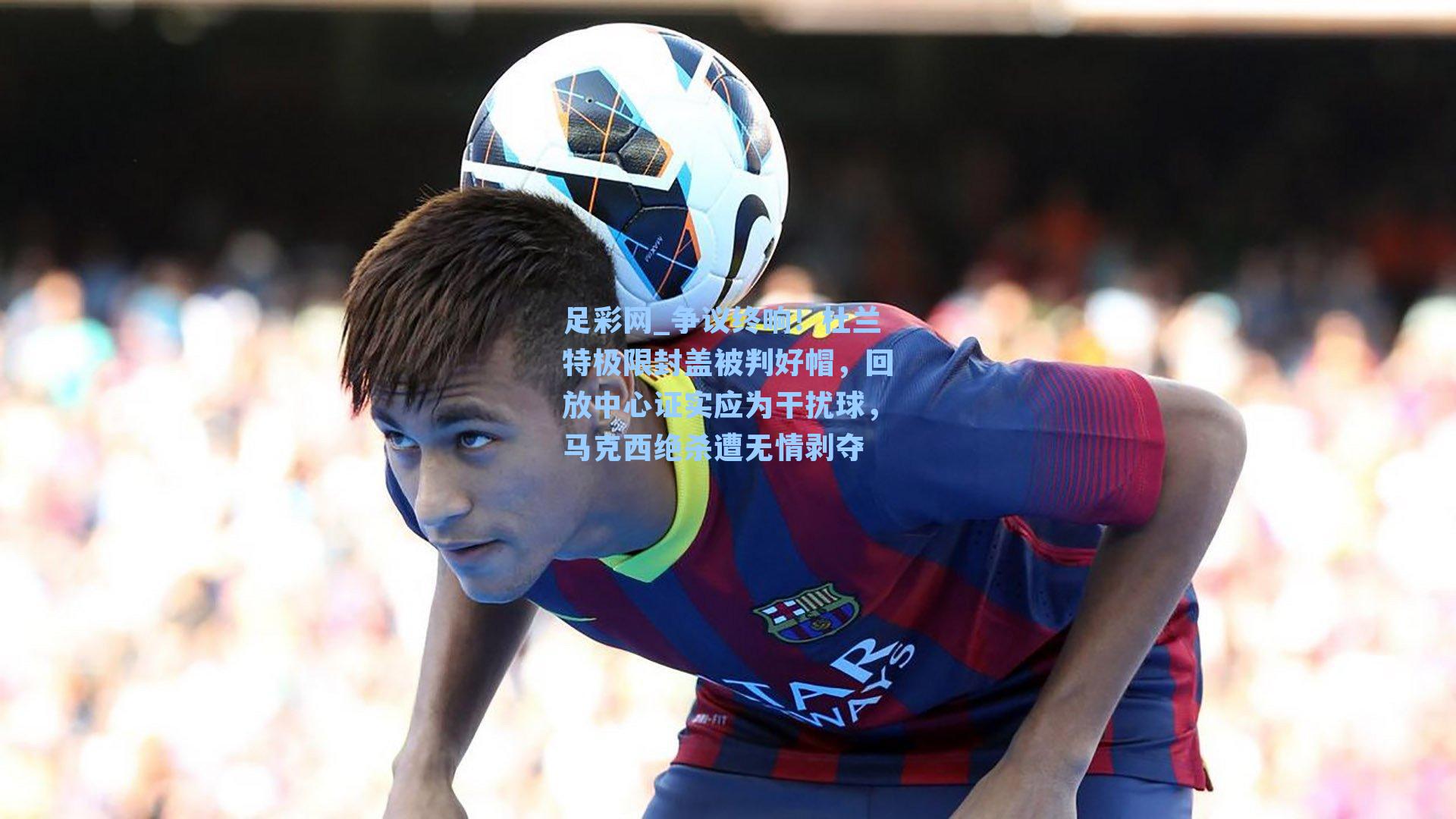 争议终响!杜兰特极限封盖被判好帽,回放中心证实应为干扰球,马克西绝杀遭无情剥夺