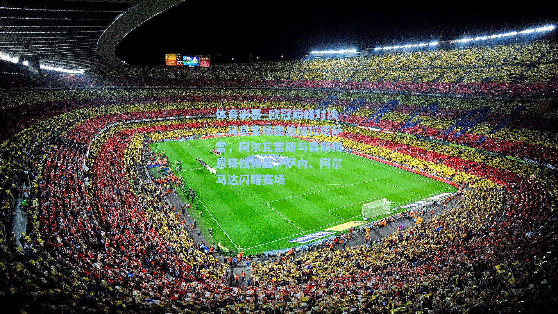 欧冠巅峰对决，马竞客场鏖战加拉塔萨雷，阿尔瓦雷斯与奥斯梅恩锋线较量，萨内、阿尔马达闪耀赛场