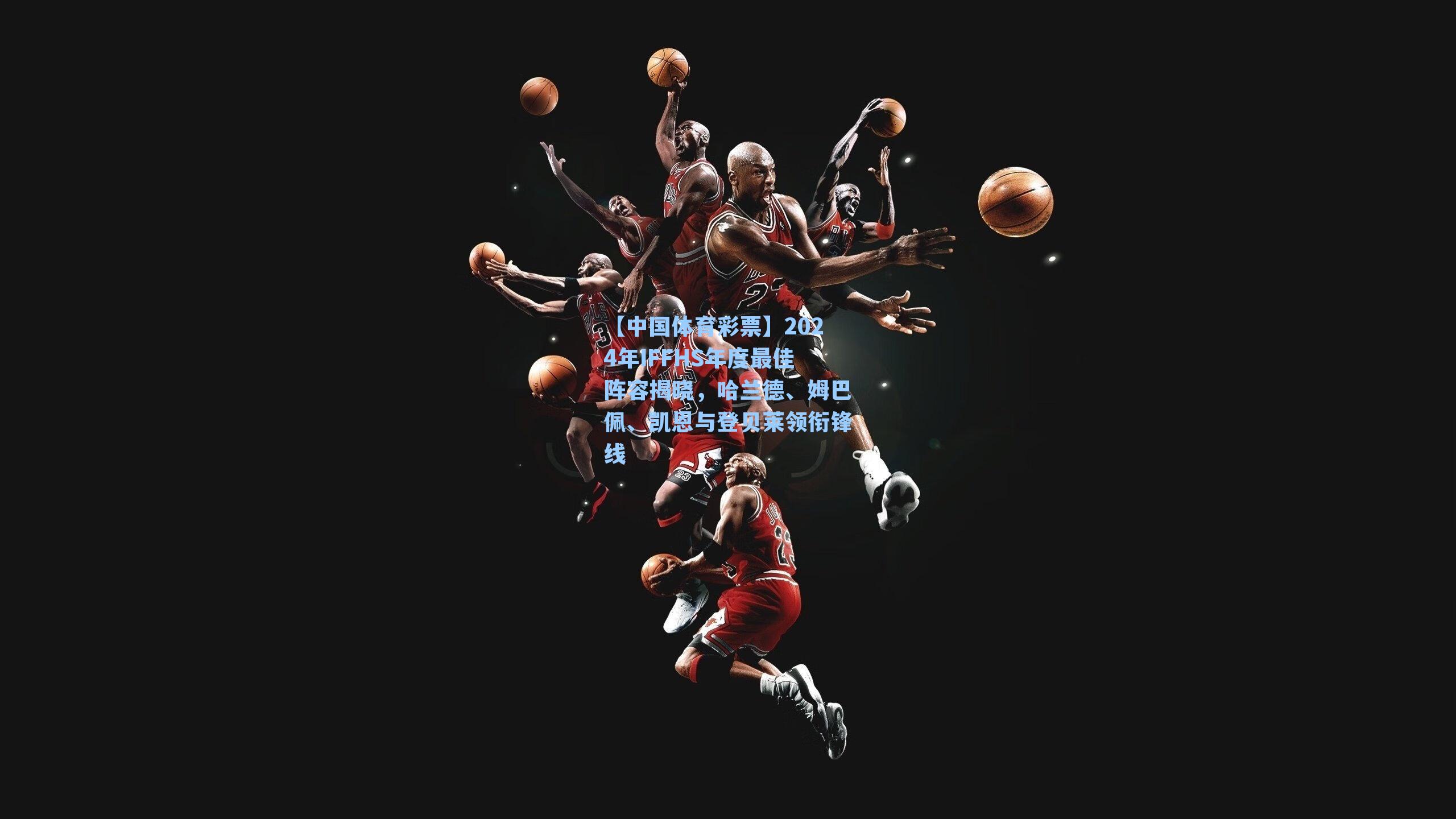 2024年IFFHS年度最佳阵容揭晓，哈兰德、姆巴佩、凯恩与登贝莱领衔锋线