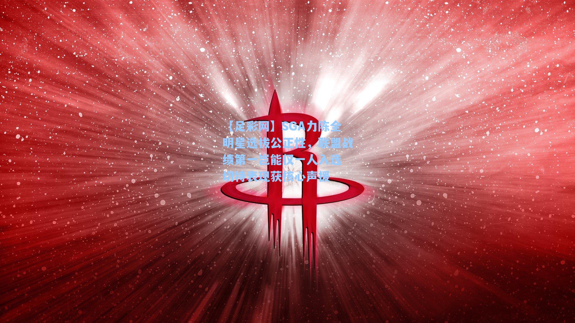 SGA力陈全明星选拔公正性，联盟战绩第一岂能仅一人入选 切特表现获核心声援
