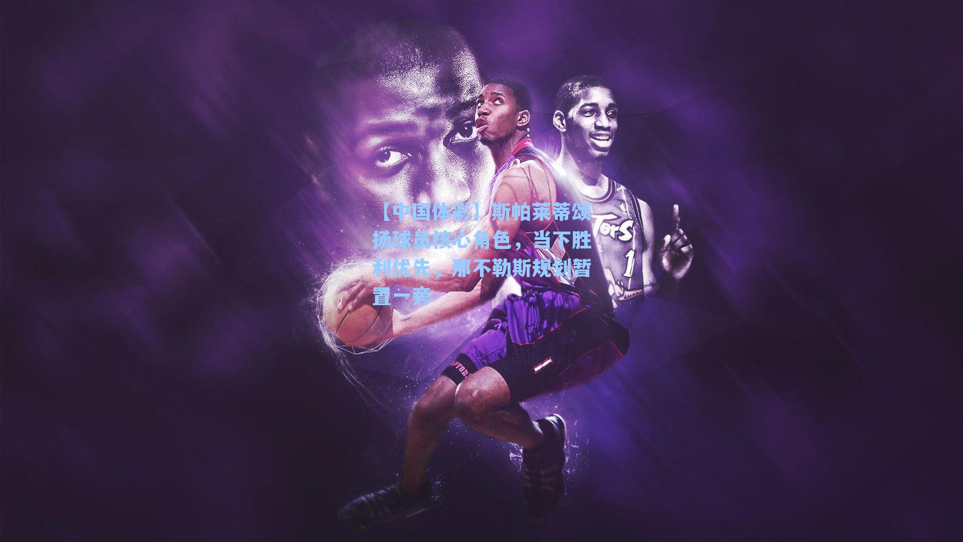 斯帕莱蒂颂扬球员核心角色，当下胜利优先，那不勒斯规划暂置一旁