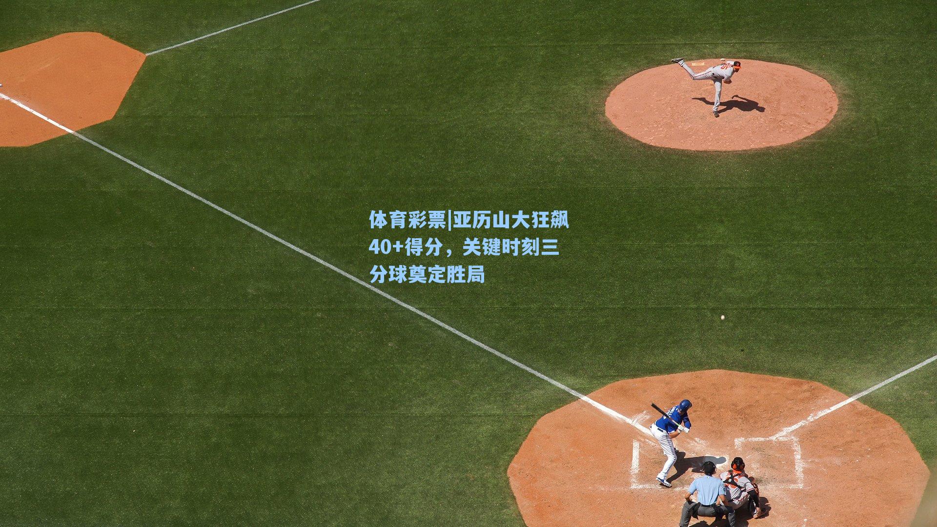 亚历山大狂飙40+得分，关键时刻三分球奠定胜局